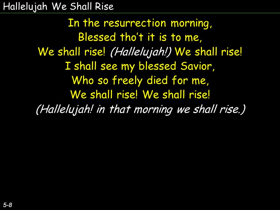 Hallelujah We Shall Rise 5-8 In the resurrection morning, Blessed thot it is to me, We shall rise.