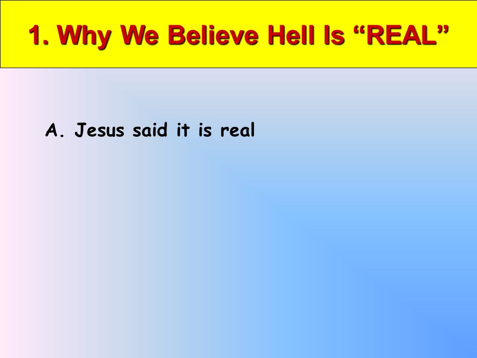 1. Why We Believe Hell Is REAL A. Jesus said it is real