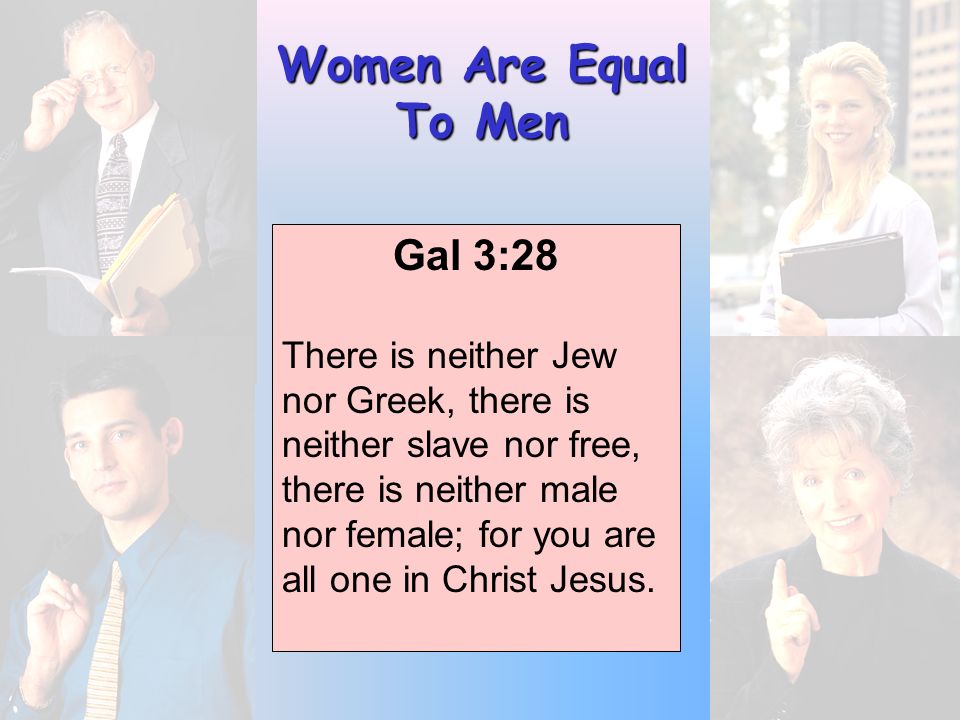 Women Are Equal To Men Gal 3:28 There is neither Jew nor Greek, there is neither slave nor free, there is neither male nor female; for you are all one in Christ Jesus.