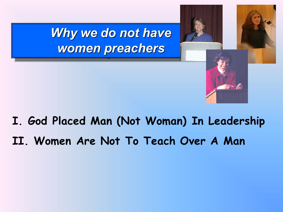 Why we do not have women preachers Why we do not have women preachers I.