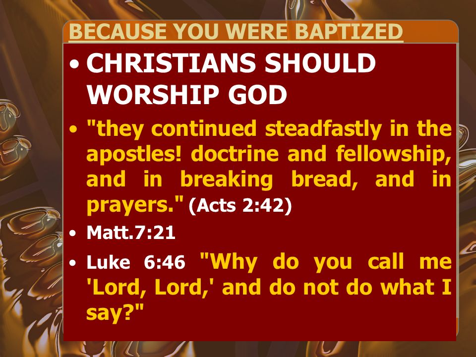 BECAUSE YOU WERE BAPTIZED CHRISTIANS SHOULD WORSHIP GOD they continued steadfastly in the apostles.