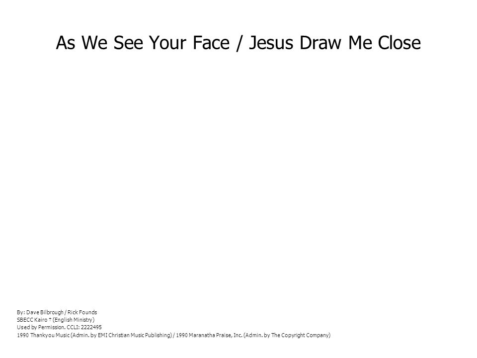 As We See Your Face / Jesus Draw Me Close By: Dave Bilbrough / Rick Founds SBECC Kairo (English Ministry) Used by Permission.