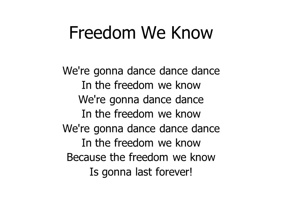 Freedom We Know We re gonna dance dance dance In the freedom we know We re gonna dance dance In the freedom we know We re gonna dance dance dance In the freedom we know Because the freedom we know Is gonna last forever!