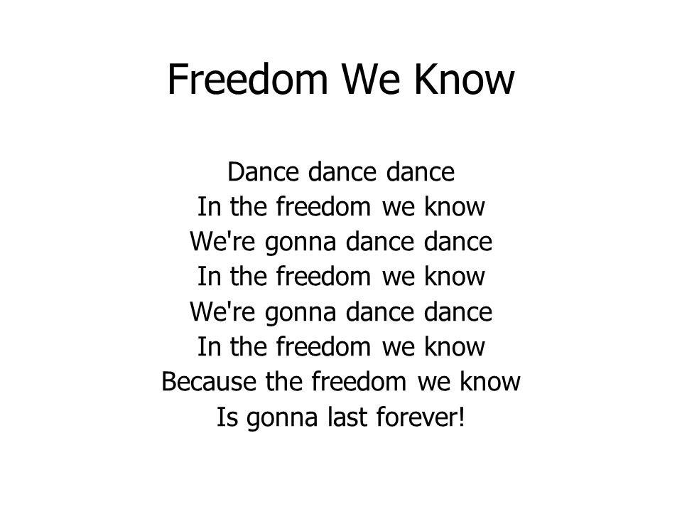 Freedom We Know Dance dance dance In the freedom we know We re gonna dance dance In the freedom we know We re gonna dance dance In the freedom we know Because the freedom we know Is gonna last forever!