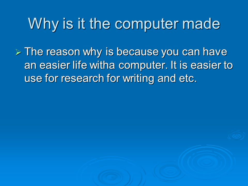 Why is it the computer made The reason why is because you can have an easier life witha computer.