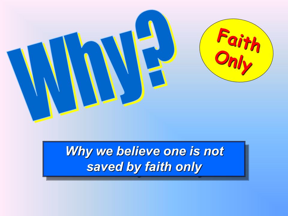Why we believe one is not saved by faith only Why we believe one is not saved by faith only FaithOnly