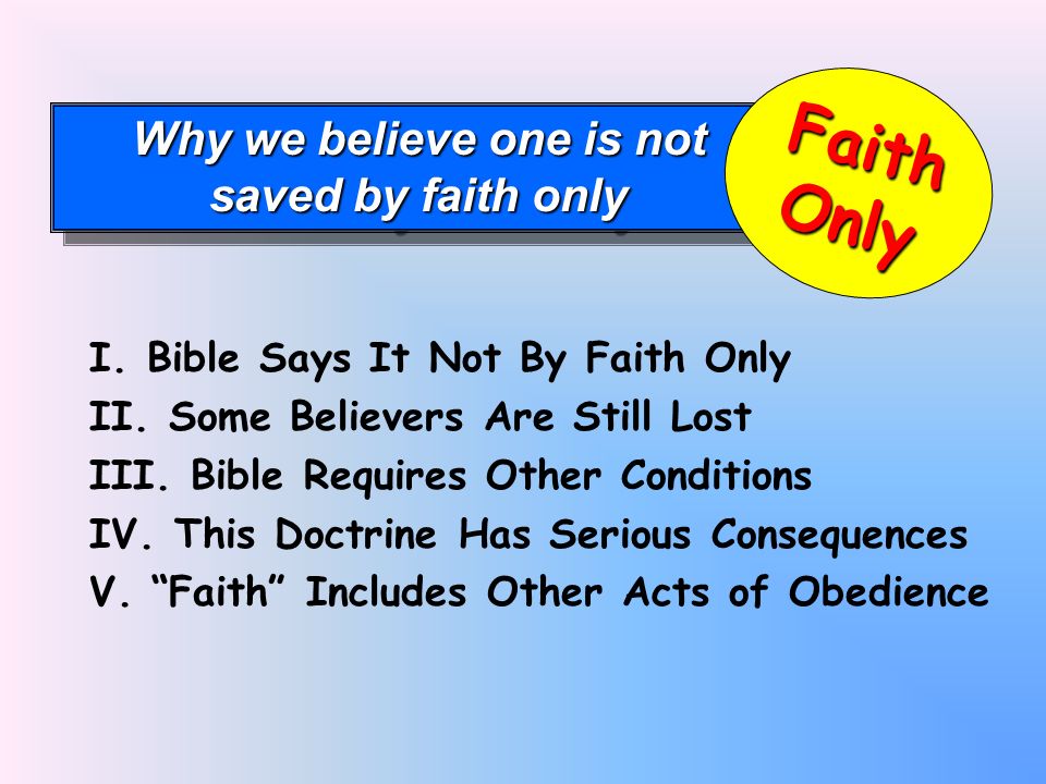Why we believe one is not saved by faith only Why we believe one is not saved by faith only FaithOnly I.