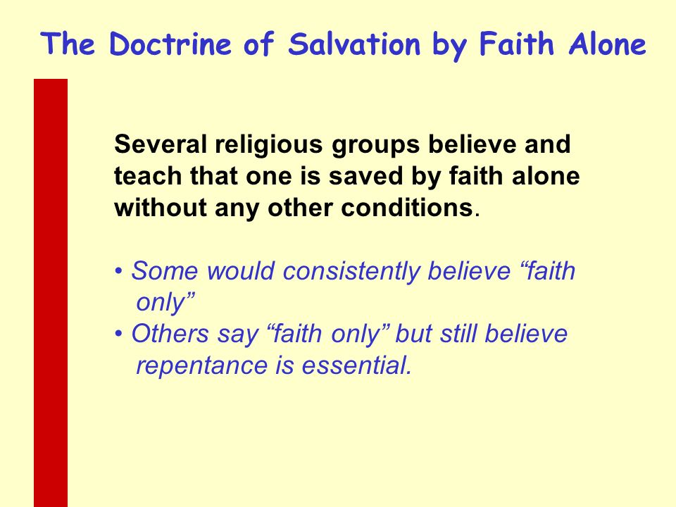 The Doctrine of Salvation by Faith Alone Several religious groups believe and teach that one is saved by faith alone without any other conditions.