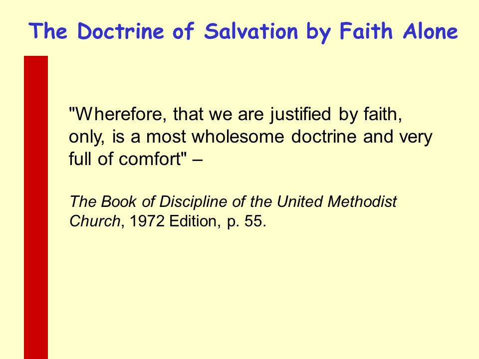 Wherefore, that we are justified by faith, only, is a most wholesome doctrine and very full of comfort – The Book of Discipline of the United Methodist Church, 1972 Edition, p.