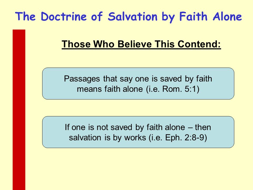 The Doctrine of Salvation by Faith Alone Those Who Believe This Contend: Passages that say one is saved by faith means faith alone (i.e.