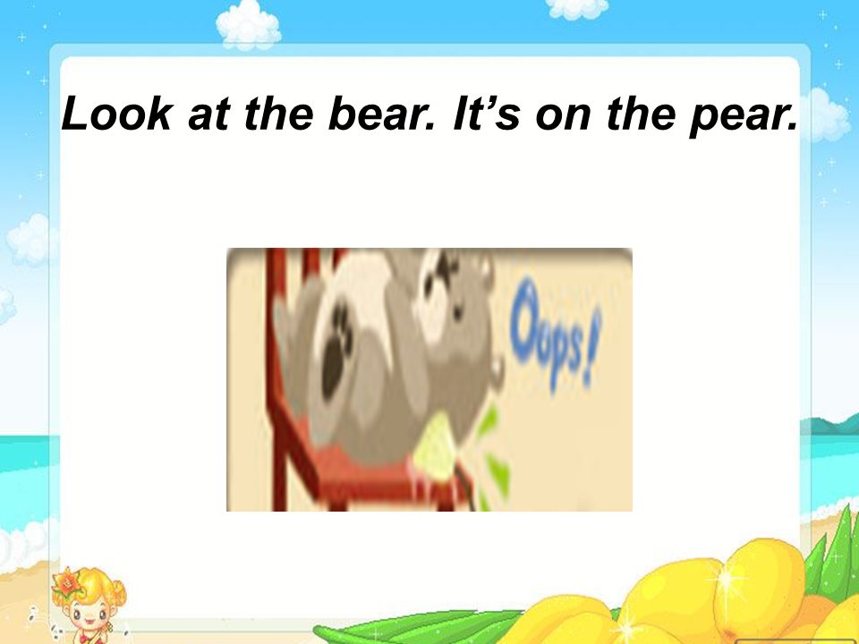 Where is the bear Its on the pear.