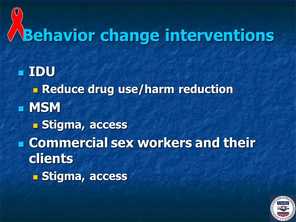 Behavior change interventions IDU IDU Reduce drug use/harm reduction Reduce drug use/harm reduction MSM MSM Stigma, access Stigma, access Commercial sex workers and their clients Commercial sex workers and their clients Stigma, access Stigma, access
