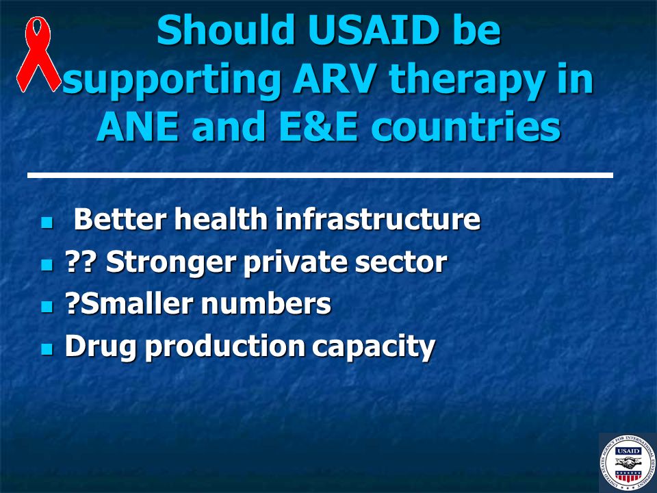 Should USAID be supporting ARV therapy in ANE and E&E countries Better health infrastructure Better health infrastructure .