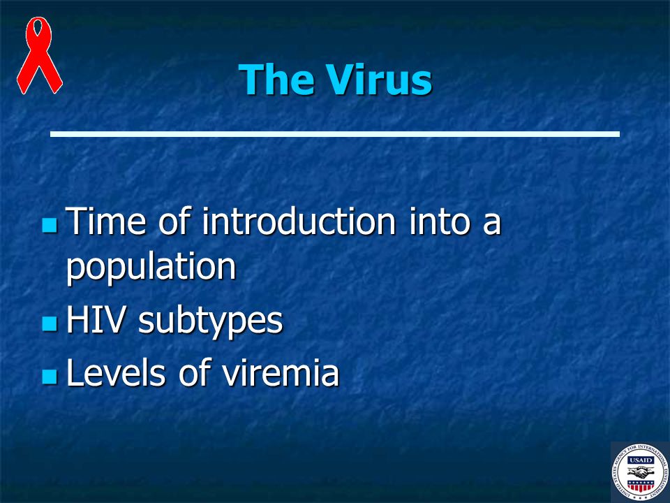The Virus Time of introduction into a population Time of introduction into a population HIV subtypes HIV subtypes Levels of viremia Levels of viremia
