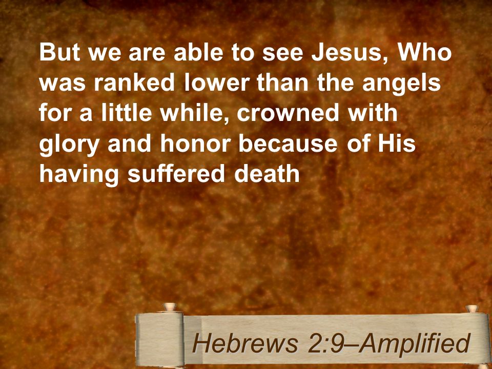 But we are able to see Jesus, Who was ranked lower than the angels for a little while, crowned with glory and honor because of His having suffered death Hebrews 2:9–Amplified
