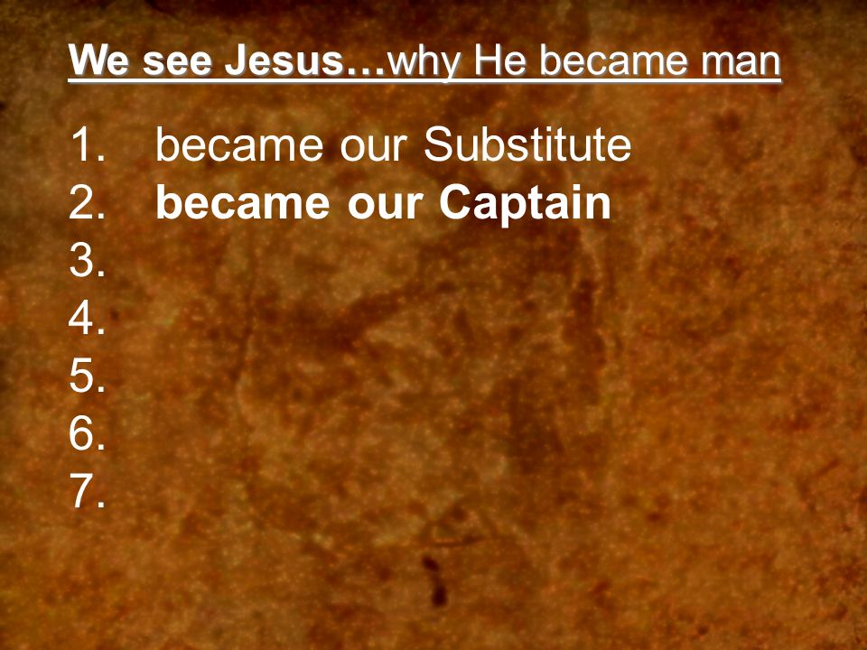 We see Jesus…why He became man became our Substitute became our Captain