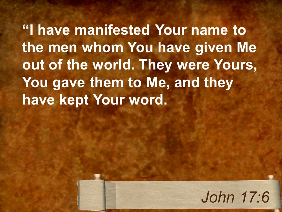 I have manifested Your name to the men whom You have given Me out of the world.