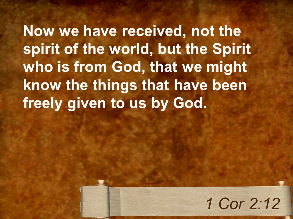 Now we have received, not the spirit of the world, but the Spirit who is from God, that we might know the things that have been freely given to us by God.