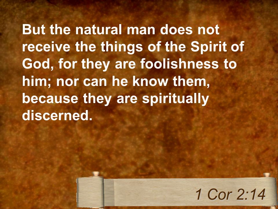 But the natural man does not receive the things of the Spirit of God, for they are foolishness to him; nor can he know them, because they are spiritually discerned.