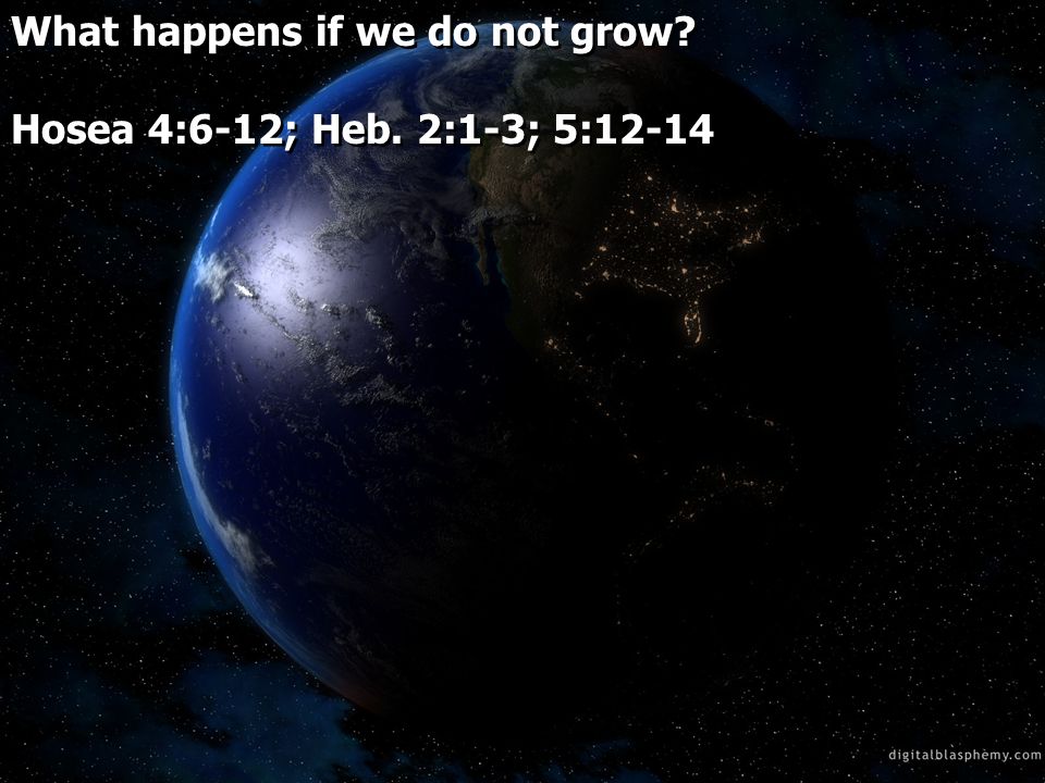 What happens if we do not grow. Hosea 4:6-12; Heb.