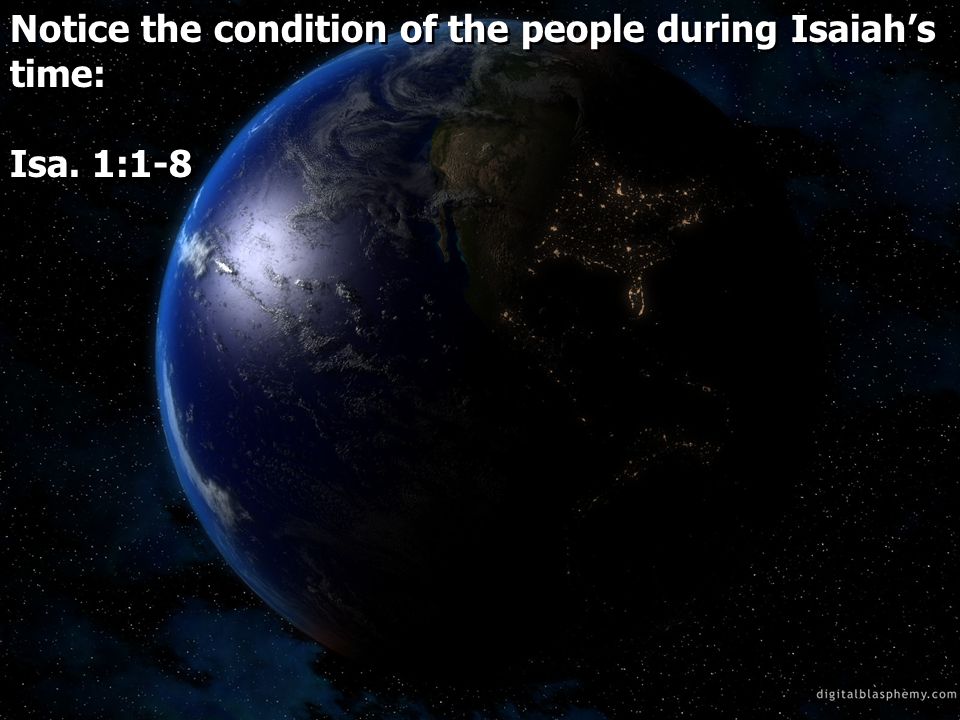 Notice the condition of the people during Isaiahs time: Isa.