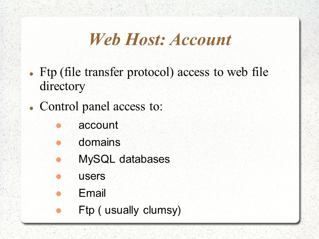 Web Host: Account Ftp (file transfer protocol) access to web file directory Control panel access to: account domains MySQL databases users  Ftp ( usually clumsy)