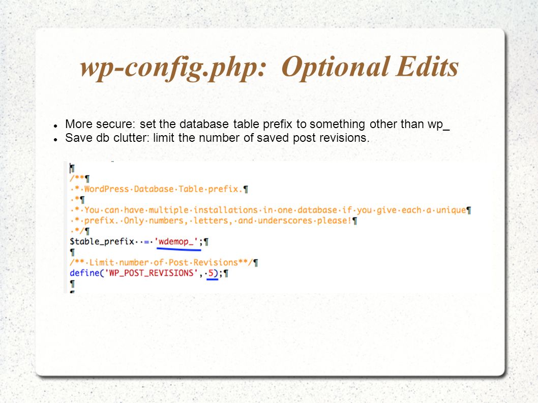 wp-config.php: Optional Edits More secure: set the database table prefix to something other than wp_ Save db clutter: limit the number of saved post revisions.