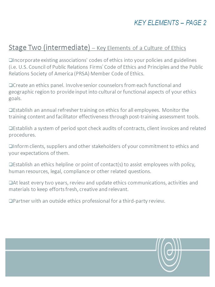 KEY ELEMENTS – PAGE 2 Stage Two (intermediate) – Key Elements of a Culture of Ethics Incorporate existing associations codes of ethics into your policies and guidelines (i.e.