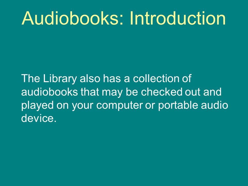 Audiobooks: Introduction The Library also has a collection of audiobooks that may be checked out and played on your computer or portable audio device.