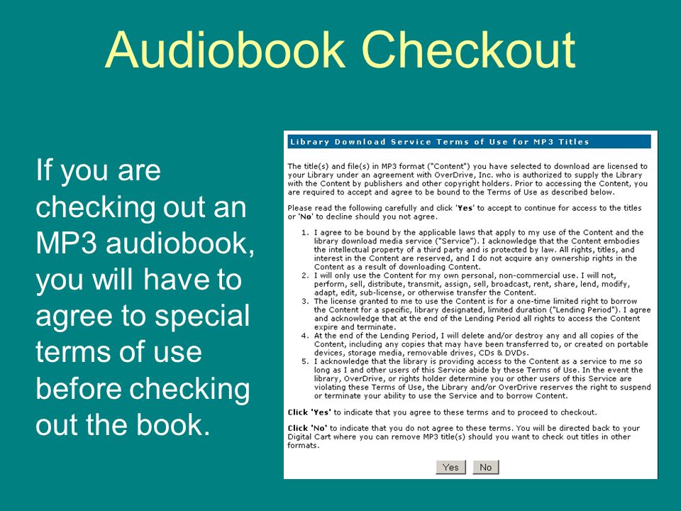 Audiobook Checkout If you are checking out an MP3 audiobook, you will have to agree to special terms of use before checking out the book.