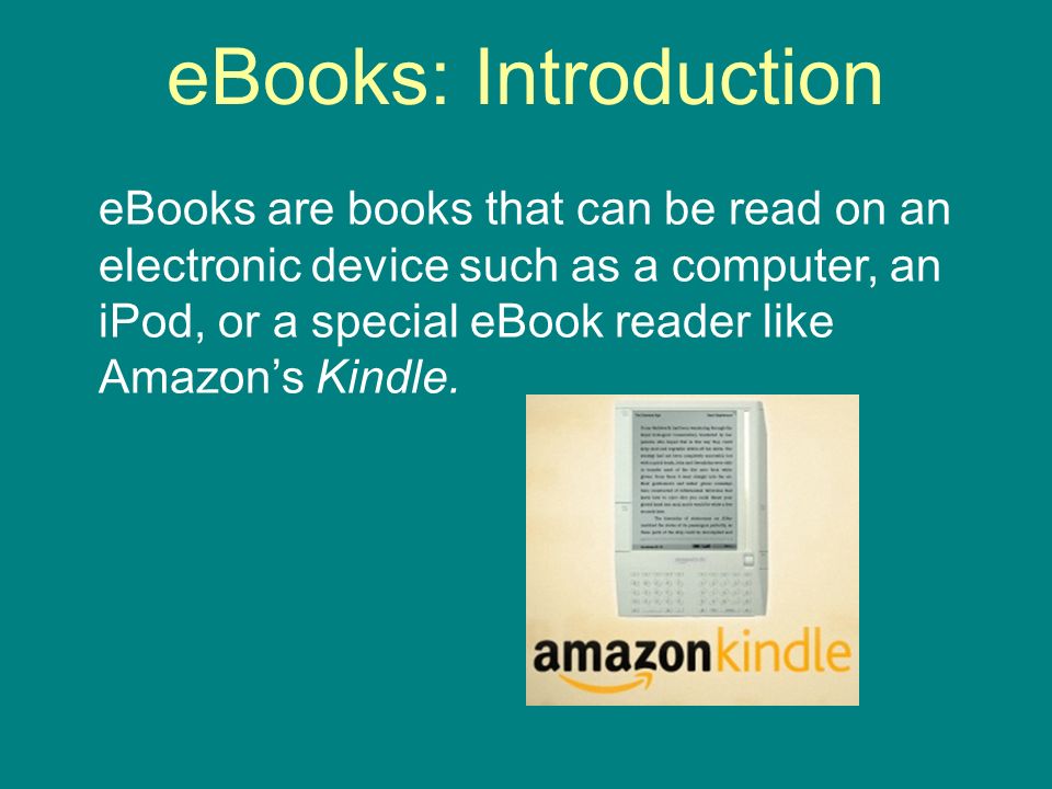eBooks: Introduction eBooks are books that can be read on an electronic device such as a computer, an iPod, or a special eBook reader like Amazons Kindle.