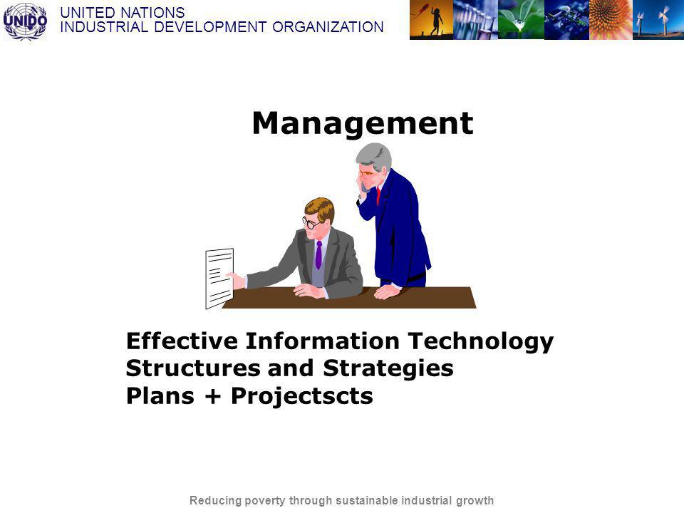 UNITED NATIONS INDUSTRIAL DEVELOPMENT ORGANIZATION Reducing poverty through sustainable industrial growth Management Effective Information Technology Structures and Strategies Plans + Projectscts