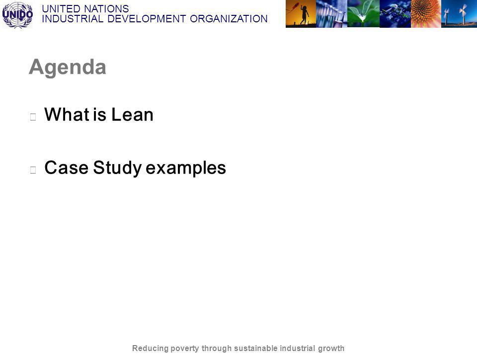 UNITED NATIONS INDUSTRIAL DEVELOPMENT ORGANIZATION Reducing poverty through sustainable industrial growth Agenda What is Lean Case Study examples