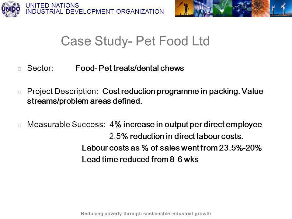 UNITED NATIONS INDUSTRIAL DEVELOPMENT ORGANIZATION Reducing poverty through sustainable industrial growth Case Study- Pet Food Ltd Sector: Food- Pet treats/dental chews Project Description: Cost reduction programme in packing.