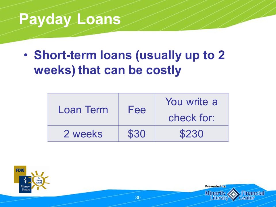 30 Payday Loans Short-term loans (usually up to 2 weeks) that can be costly Loan TermFee You write a check for: 2 weeks$30$230