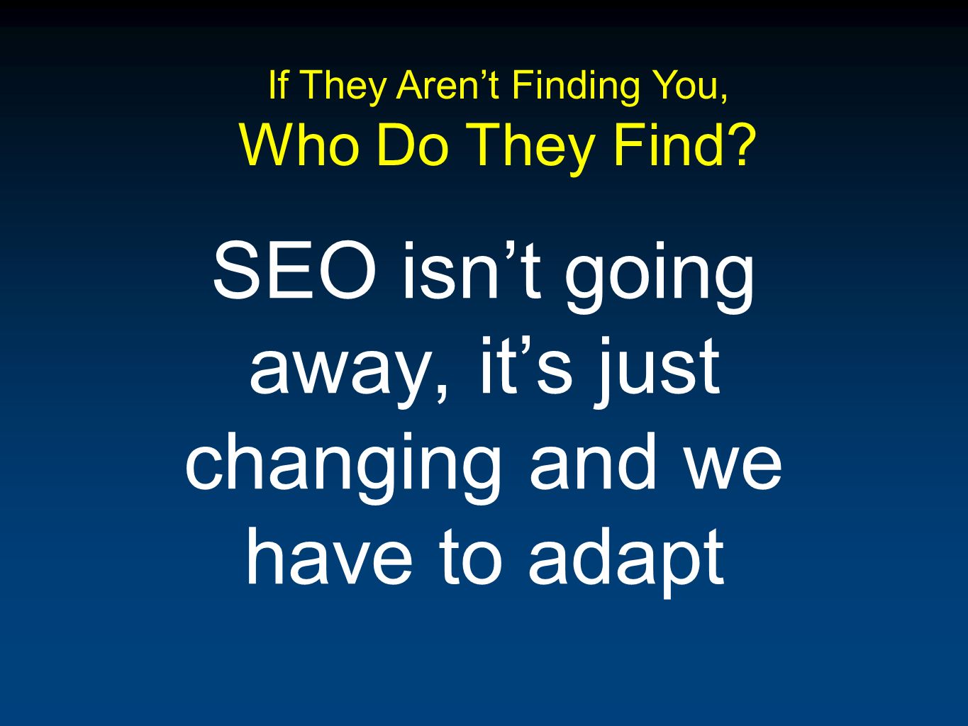 SEO isnt going away, its just changing and we have to adapt If They Arent Finding You, Who Do They Find
