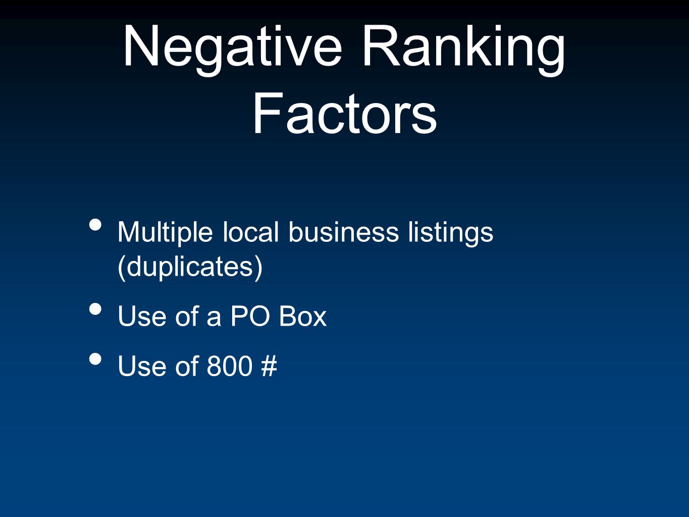 Negative Ranking Factors Multiple local business listings (duplicates) Use of a PO Box Use of 800 #