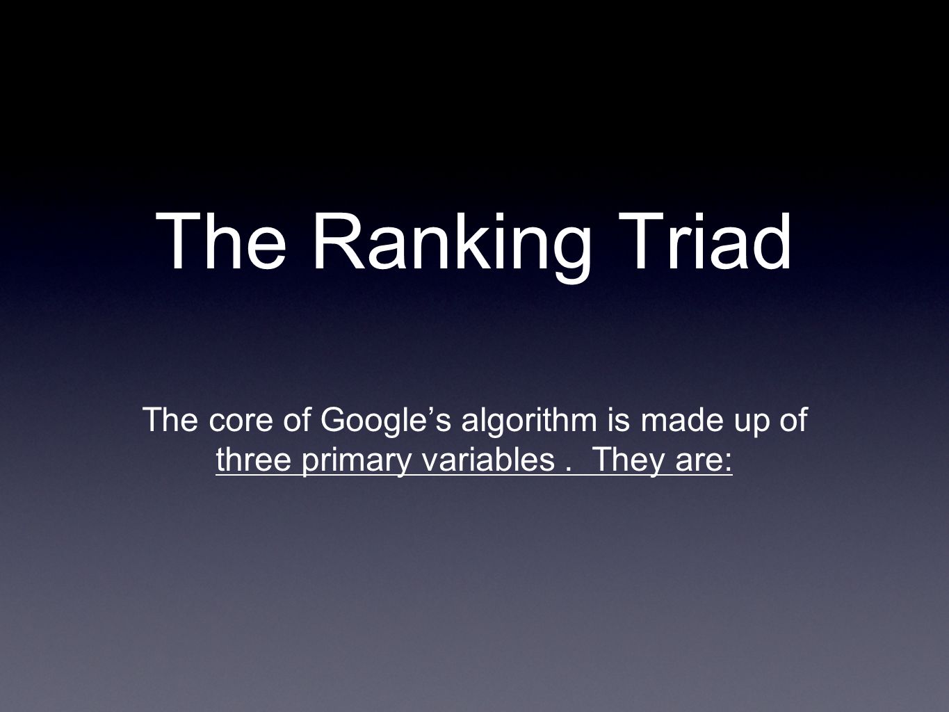 The Ranking Triad The core of Googles algorithm is made up of three primary variables. They are: