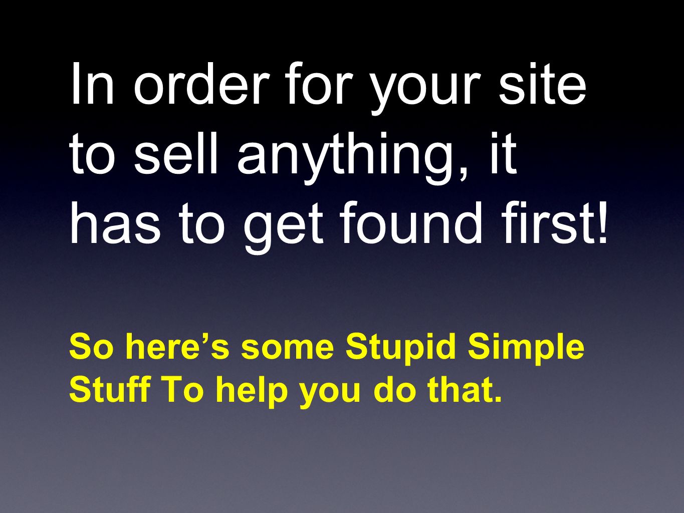 In order for your site to sell anything, it has to get found first.