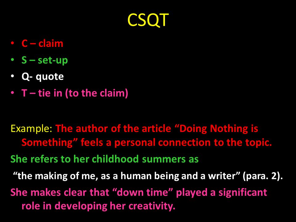 CSQT C – claim S – set-up Q- quote T – tie in (to the claim) Example: The author of the article Doing Nothing is Something feels a personal connection to the topic.