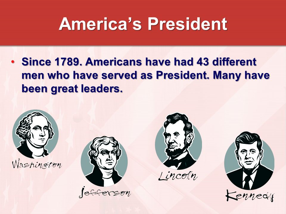 Since Americans have had 43 different men who have served as President.