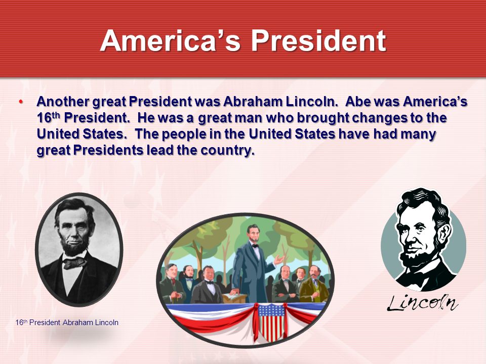Another great President was Abraham Lincoln. Abe was Americas 16 th President.