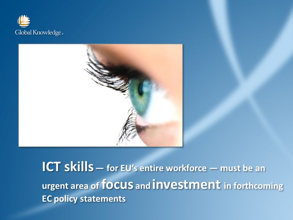ICT skills for EUs entire workforce must be an urgent area of focus and investment in forthcoming EC policy statements ICT skills for EUs entire workforce must be an urgent area of focus and investment in forthcoming EC policy statements