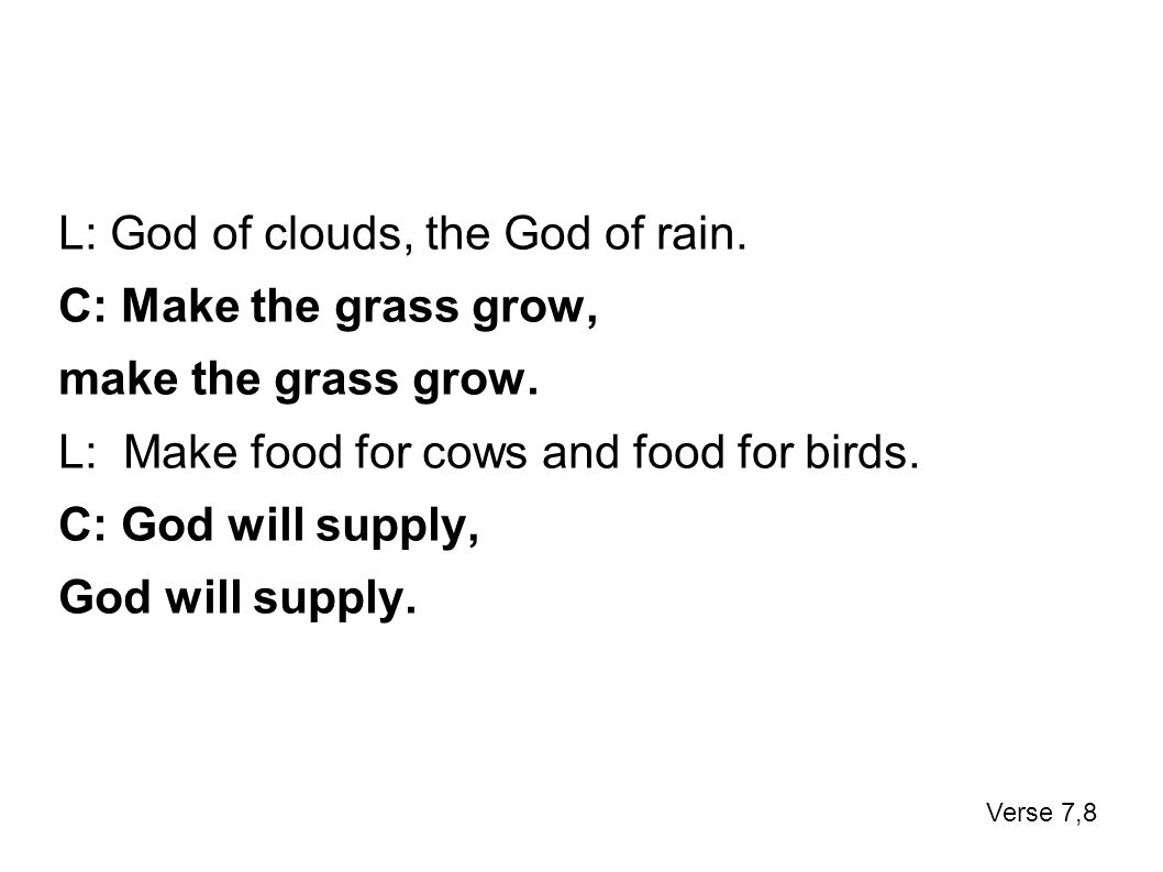 L: God of clouds, the God of rain. C: Make the grass grow, make the grass grow.