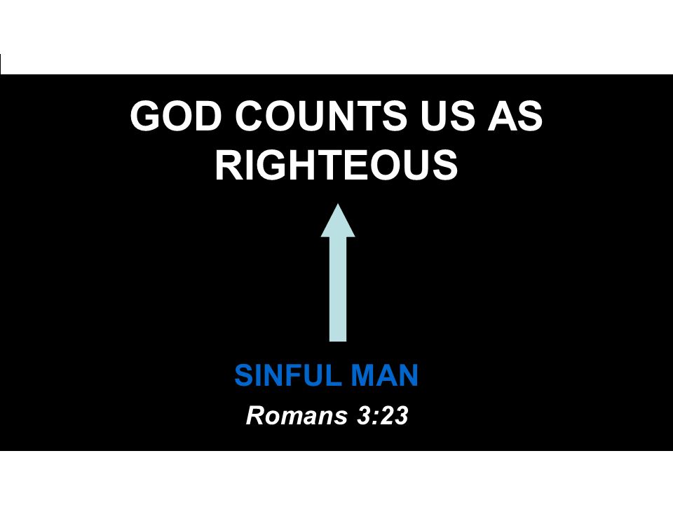 GOD COUNTS US AS RIGHTEOUS SINFUL MAN Romans 3:23
