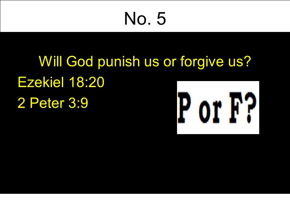 No. 5 Will God punish us or forgive us Ezekiel 18:20 2 Peter 3:9