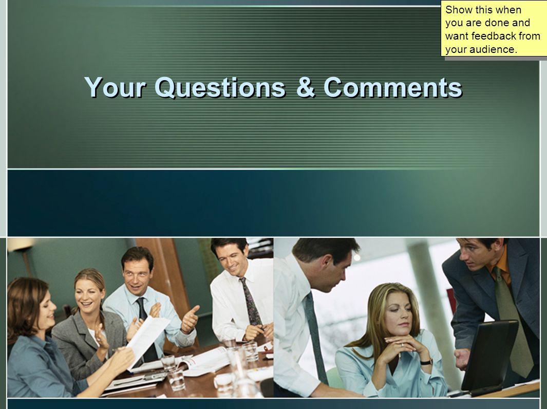 Your Questions & Comments Show this when you are done and want feedback from your audience.
