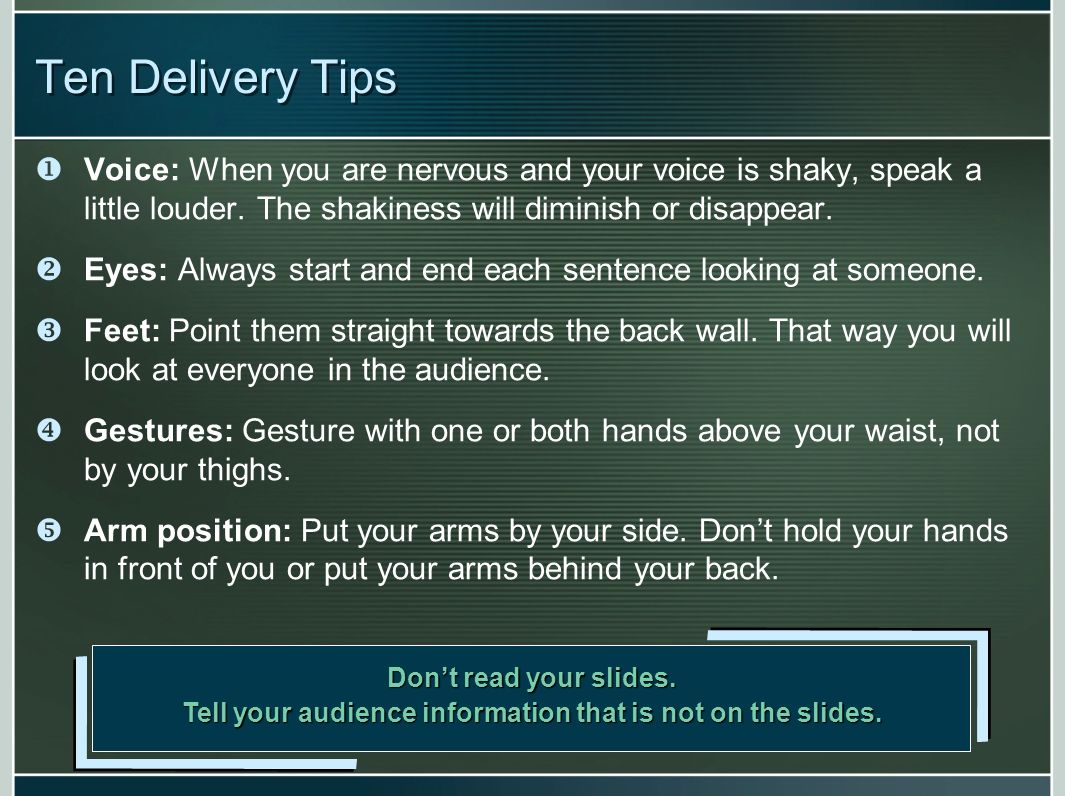 Ten Delivery Tips Voice: When you are nervous and your voice is shaky, speak a little louder.