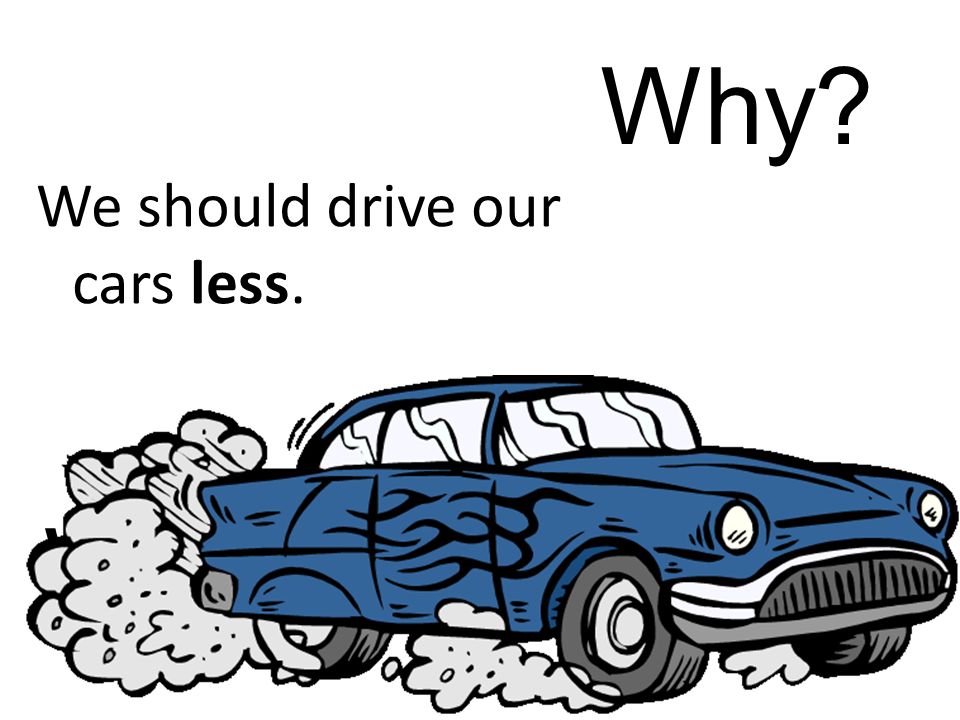 We should drive our cars less. Why