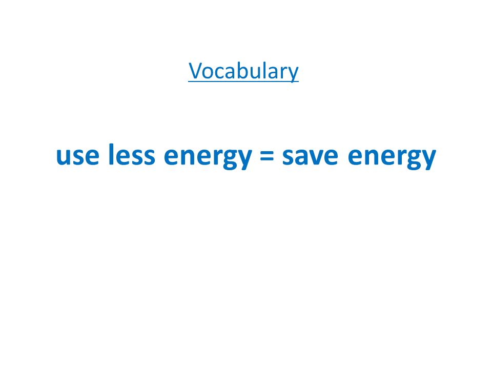 use less energy = save energy Vocabulary